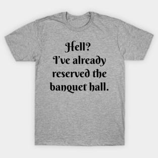 Hell? I’ve already reserved the banquet hall. T-Shirt